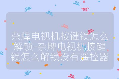 雜牌電視機按鍵鎖怎么解鎖-雜牌電視機按鍵鎖怎么解鎖沒有遙控器