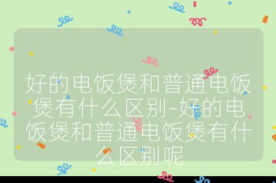 好的電飯煲和普通電飯煲有什么區(qū)別-好的電飯煲和普通電飯煲有什么區(qū)別呢