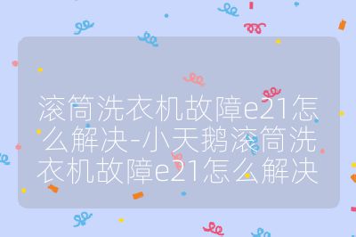 滾筒洗衣機故障e21怎么解決-小天鵝滾筒洗衣機故障e21怎么解決