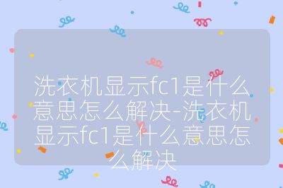 洗衣機(jī)顯示fc1是什么意思怎么解決-洗衣機(jī)顯示fc1是什么意思怎么解決