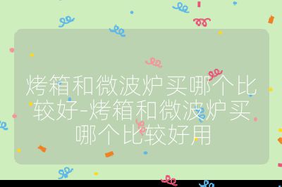 烤箱和微波爐買哪個(gè)比較好-烤箱和微波爐買哪個(gè)比較好用
