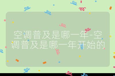 空調(diào)普及是哪一年-空調(diào)普及是哪一年開始的