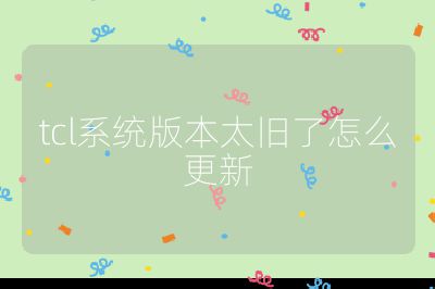 tcl系統版本太舊了怎么更新