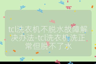 tcl洗衣機不脫水故障解決辦法-tcl洗衣機洗正常但脫不了水