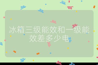冰箱三級能效和一級能效差多少電