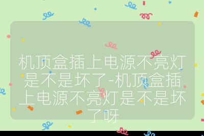 機頂盒插上電源不亮燈是不是壞了-機頂盒插上電源不亮燈是不是壞了呀