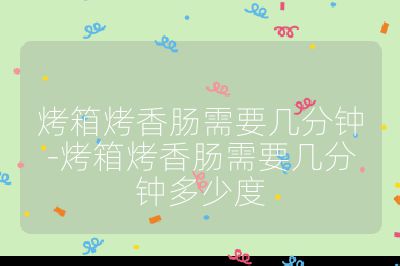 烤箱烤香腸需要幾分鐘-烤箱烤香腸需要幾分鐘多少度