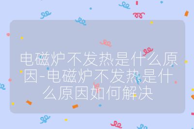 電磁爐不發熱是什么原因-電磁爐不發熱是什么原因如何解決