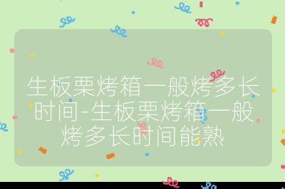 生板栗烤箱一般烤多長時間-生板栗烤箱一般烤多長時間能熟