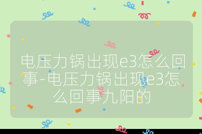 電壓力鍋出現(xiàn)e3怎么回事-電壓力鍋出現(xiàn)e3怎么回事九陽的