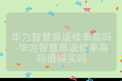 華為智慧屏返修率高嗎-華為智慧屏返修率高嗎值得買嗎