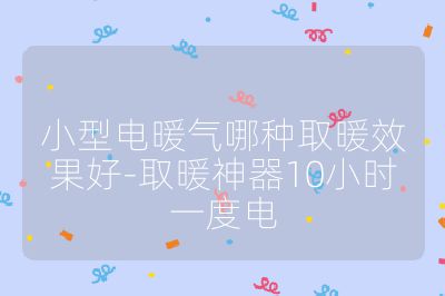 小型電暖氣哪種取暖效果好-取暖神器10小時一度電