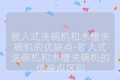 嵌入式洗碗機和水槽洗碗機的優缺點-嵌入式洗碗機和水槽洗碗機的優缺點區別