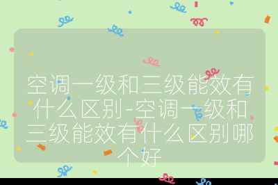 空調一級和三級能效有什么區(qū)別-空調一級和三級能效有什么區(qū)別哪個好