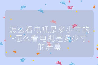 怎么看電視是多少寸的-怎么看電視是多少寸的屏幕