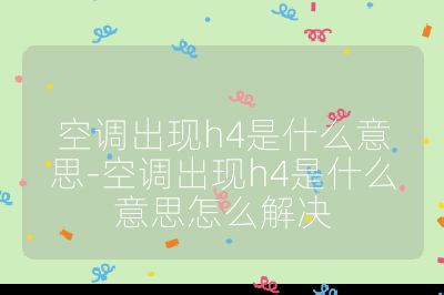 空調(diào)出現(xiàn)h4是什么意思-空調(diào)出現(xiàn)h4是什么意思怎么解決