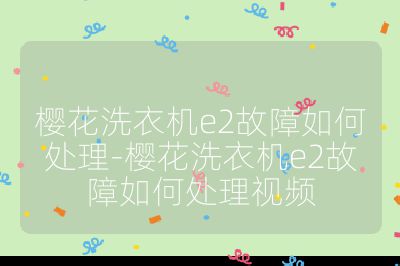 櫻花洗衣機e2故障如何處理-櫻花洗衣機e2故障如何處理視頻