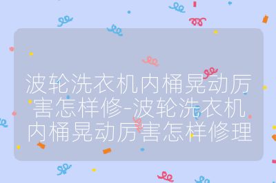 波輪洗衣機內桶晃動厲害怎樣修-波輪洗衣機內桶晃動厲害怎樣修理