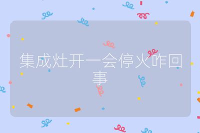 集成灶開一會(huì)停火咋回事