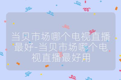 當(dāng)貝市場哪個電視直播最好-當(dāng)貝市場哪個電視直播最好用