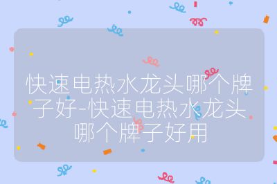 快速電熱水龍頭哪個牌子好-快速電熱水龍頭哪個牌子好用
