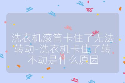 洗衣機滾筒卡住了無法轉動-洗衣機卡住了轉不動是什么原因