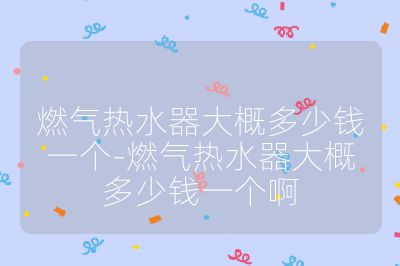 燃?xì)鉄崴鞔蟾哦嗌馘X一個(gè)-燃?xì)鉄崴鞔蟾哦嗌馘X一個(gè)啊