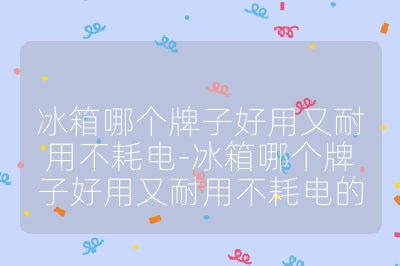 冰箱哪個牌子好用又耐用不耗電-冰箱哪個牌子好用又耐用不耗電的
