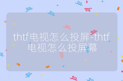 thtf電視怎么投屏-thtf電視怎么投屏幕