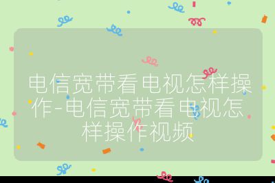 電信寬帶看電視怎樣操作-電信寬帶看電視怎樣操作視頻