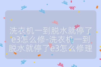 洗衣機(jī)一到脫水就停了e3怎么修-洗衣機(jī)一到脫水就停了e3怎么修理
