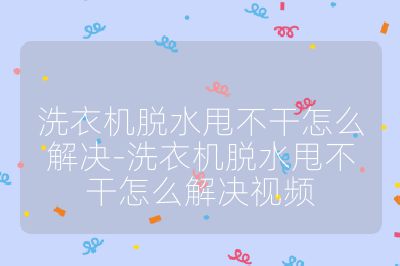 洗衣機脫水甩不干怎么解決-洗衣機脫水甩不干怎么解決視頻