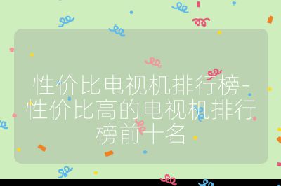 性價比電視機排行榜-性價比高的電視機排行榜前十名