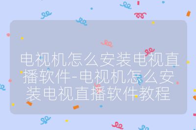電視機(jī)怎么安裝電視直播軟件-電視機(jī)怎么安裝電視直播軟件教程