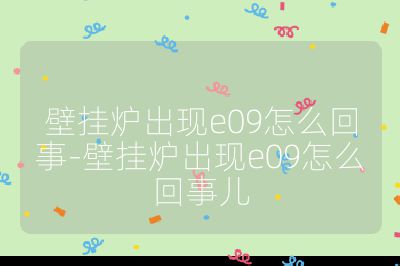 壁掛爐出現e09怎么回事-壁掛爐出現e09怎么回事兒