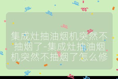 集成灶抽油煙機突然不抽煙了-集成灶抽油煙機突然不抽煙了怎么修