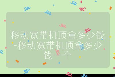 移動寬帶機頂盒多少錢-移動寬帶機頂盒多少錢一個