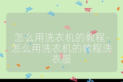 怎么用洗衣機(jī)的教程-怎么用洗衣機(jī)的教程洗衣服