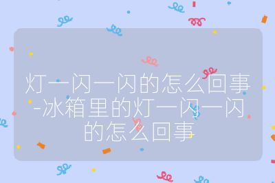 燈一閃一閃的怎么回事-冰箱里的燈一閃一閃的怎么回事