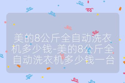 美的8公斤全自動洗衣機(jī)多少錢-美的8公斤全自動洗衣機(jī)多少錢一臺