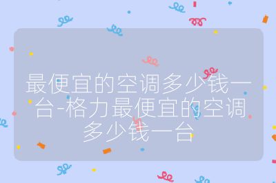 最便宜的空調多少錢一臺-格力最便宜的空調多少錢一臺