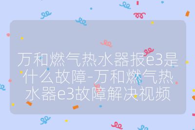 萬和燃氣熱水器報e3是什么故障-萬和燃氣熱水器e3故障解決視頻