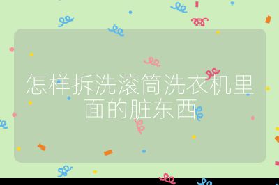 怎樣拆洗滾筒洗衣機里面的臟東西