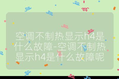 空調(diào)不制熱顯示h4是什么故障-空調(diào)不制熱顯示h4是什么故障呢