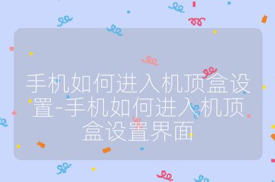 手機(jī)如何進(jìn)入機(jī)頂盒設(shè)置-手機(jī)如何進(jìn)入機(jī)頂盒設(shè)置界面