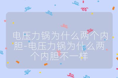 電壓力鍋為什么兩個(gè)內(nèi)膽-電壓力鍋為什么兩個(gè)內(nèi)膽不一樣