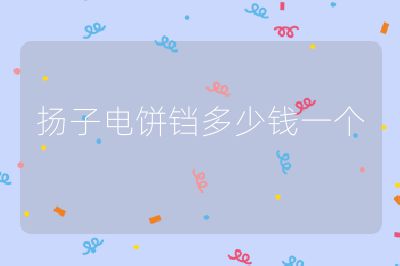 揚(yáng)子電餅鐺多少錢一個(gè)