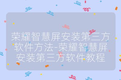榮耀智慧屏安裝第三方軟件方法-榮耀智慧屏安裝第三方軟件教程