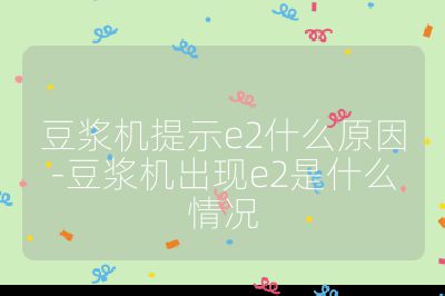 豆?jié){機(jī)提示e2什么原因-豆?jié){機(jī)出現(xiàn)e2是什么情況