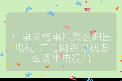 廣電網(wǎng)絡(luò)電視怎么調(diào)出電視-廣電網(wǎng)絡(luò)電視怎么調(diào)出電視臺